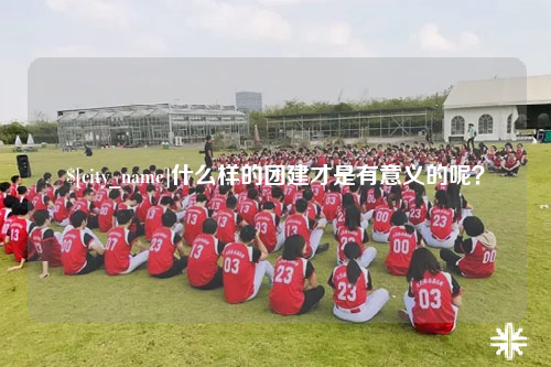 吴忠什么样的团建才是有意义的呢？