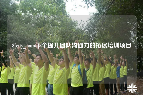 吴忠5个提升团队沟通力的拓展培训项目
