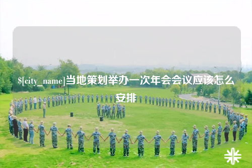 吴忠当地策划举办一次年会会议应该怎么安排