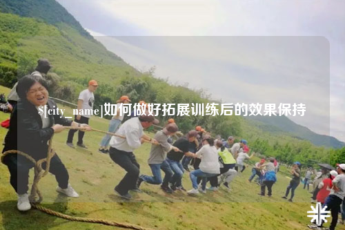 吴忠如何做好拓展训练后的效果保持
